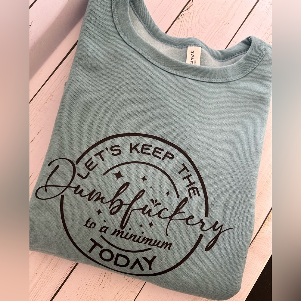Super soft and Funny “Let’s keep the dumbf*ckery to a minimum today” crew neck